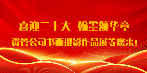喜迎二十大·翰墨頌華章——資管公司書(shū)畫(huà)攝影作品展期待您的參與！